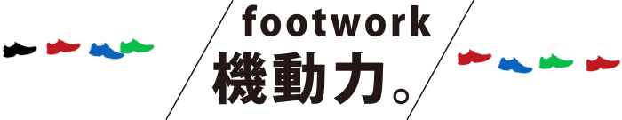 FOOT WORK 機動力